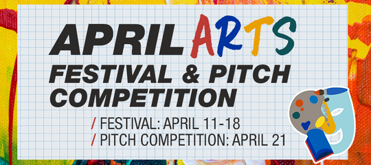 A flyer for the April Arts Festival happening April 11 through 18, and Pitch Competition happening April 21